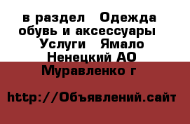  в раздел : Одежда, обувь и аксессуары » Услуги . Ямало-Ненецкий АО,Муравленко г.